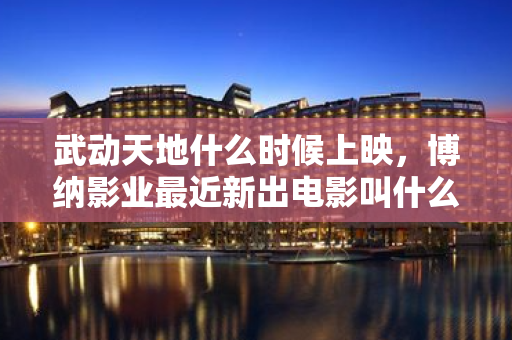 武動天地什么時候上映，博納影業最近新出電影叫什么名字