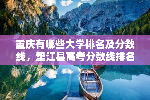 重慶有哪些大學排名及分數線，墊江縣高考分數線排名學校