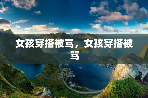 女孩穿搭被罵，女孩穿搭被罵
