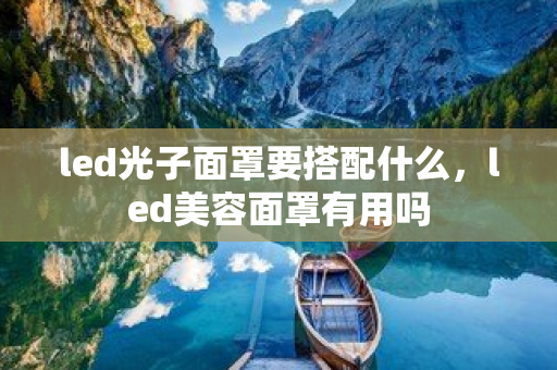 led光子面罩要搭配什么，led美容面罩有用嗎