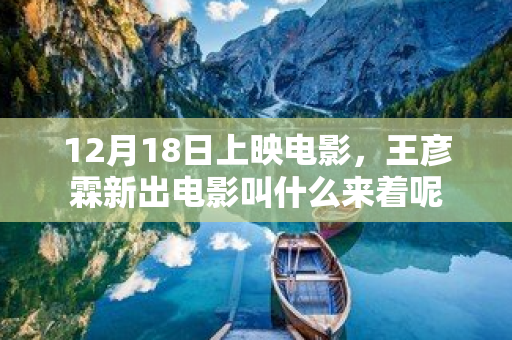 12月18日上映電影，王彥霖新出電影叫什么來著呢