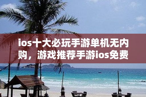 ios十大必玩手游單機無內購，游戲推薦手游ios免費
