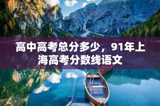 高中高考總分多少，91年上海高考分數線語文
